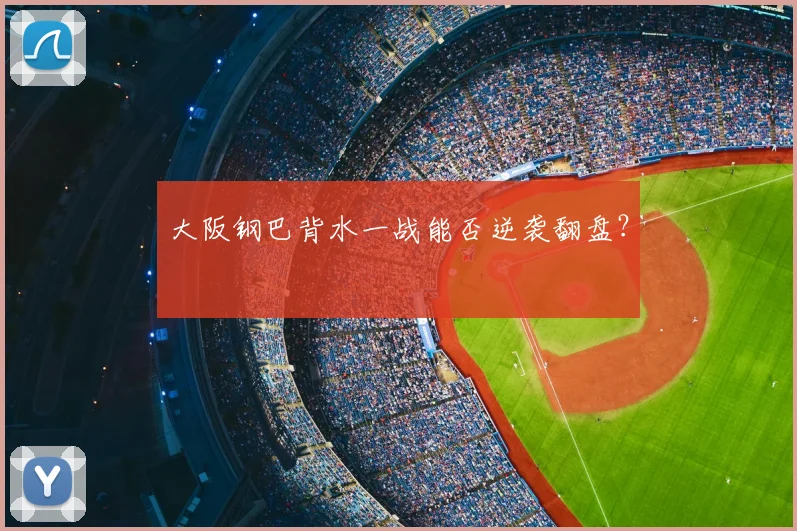 大阪钢巴背水一战能否逆袭翻盘？