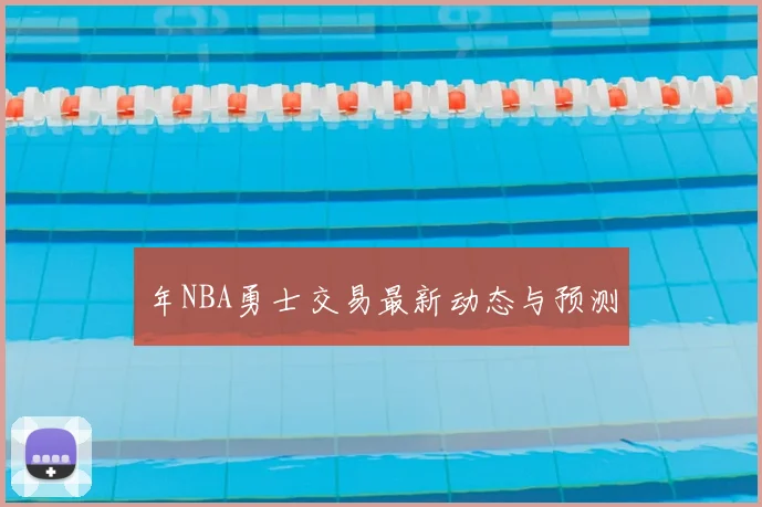年NBA勇士交易最新动态与预测