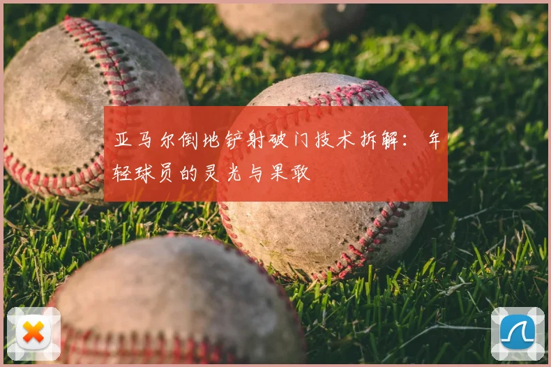 亚马尔倒地铲射破门技术拆解:年轻球员的灵光与果敢
