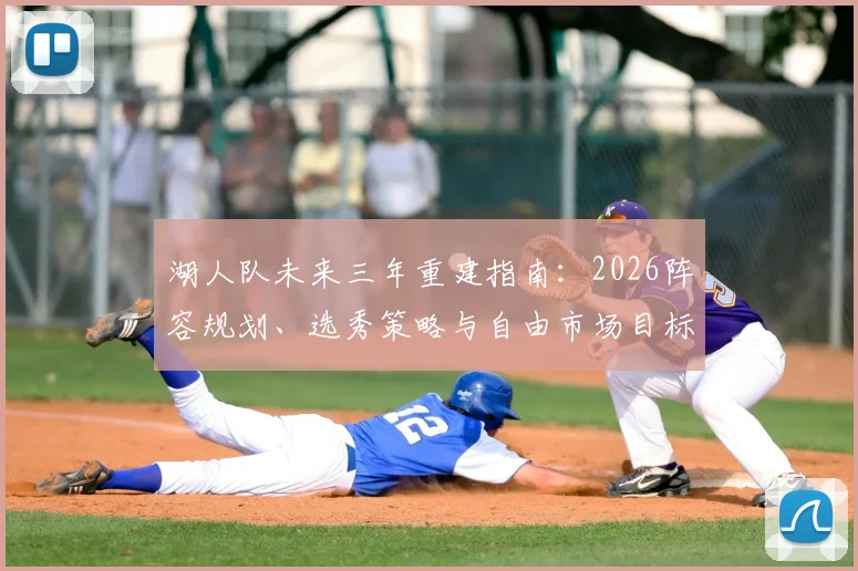 湖人队未来三年重建指南:2026阵容规划、选秀策略与自由市场目标解析