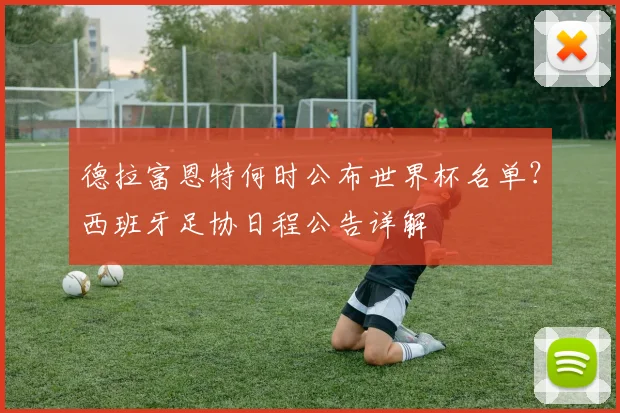 德拉富恩特何时公布世界杯名单?西班牙足协日程公告详解