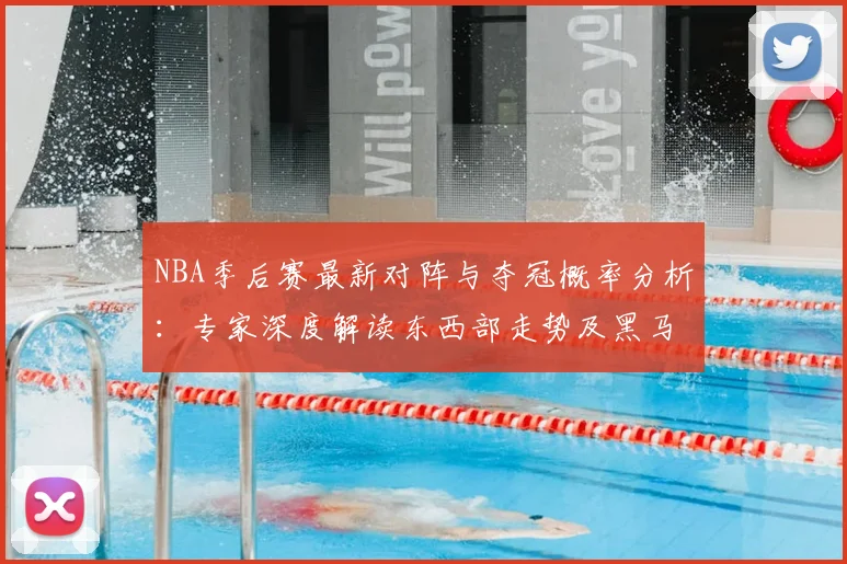 NBA季后赛最新对阵与夺冠概率分析：专家深度解读东西部走势及黑马前景