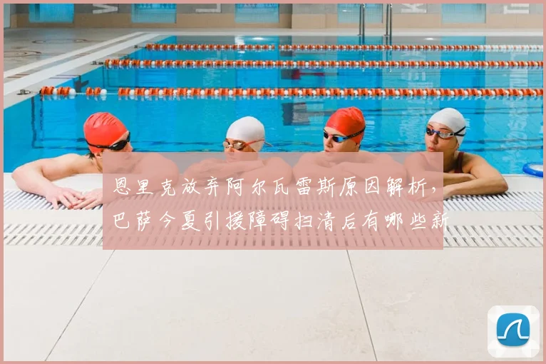 恩里克放弃阿尔瓦雷斯原因解析,巴萨今夏引援障碍扫清后有哪些新目标?
