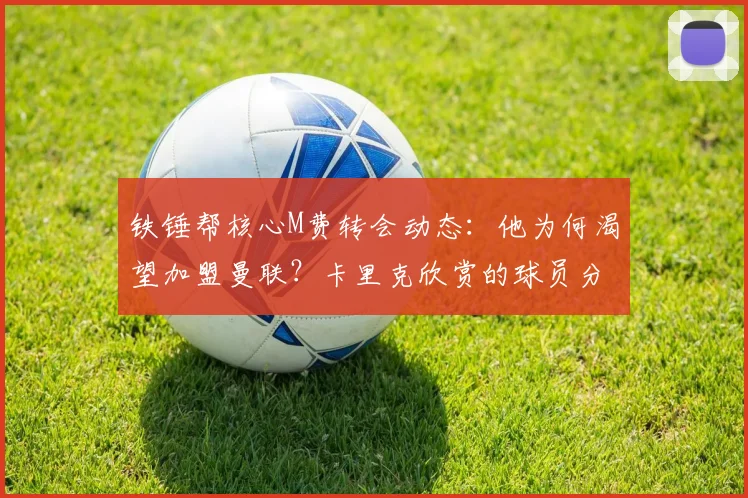 铁锤帮核心M费转会动态：他为何渴望加盟曼联？卡里克欣赏的球员分析