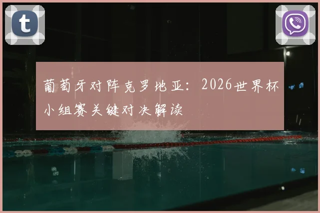 葡萄牙对阵克罗地亚：2026世界杯小组赛关键对决解读