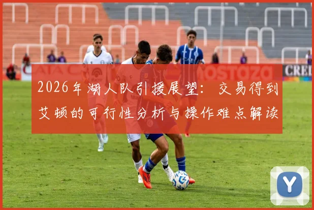 2026年湖人队引援展望:交易得到艾顿的可行性分析与操作难点解读